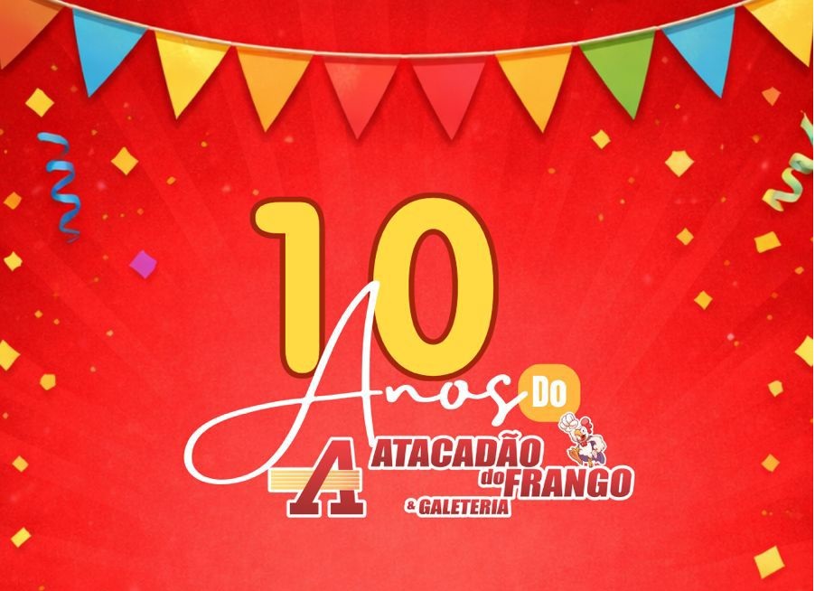 O ATACADÃO DO FRANGO FAZ 10 ANOS E TODO DIA 23 CONCORRA A VALE COMPRAS NO VALOR DE R$ 300 REAIS